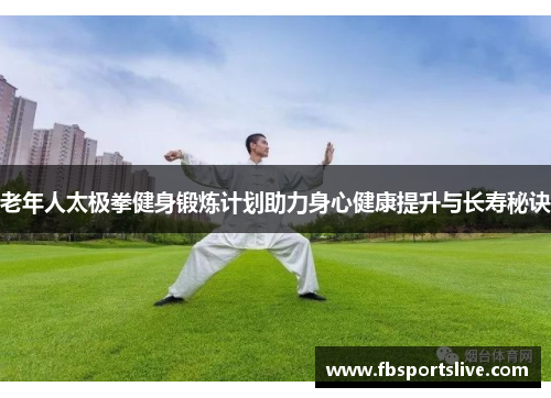 老年人太极拳健身锻炼计划助力身心健康提升与长寿秘诀